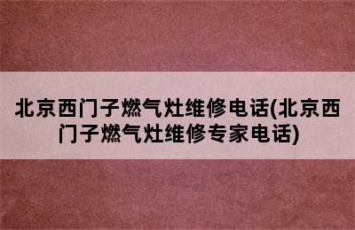 北京西门子燃气灶维修电话(北京西门子燃气灶维修专家电话)