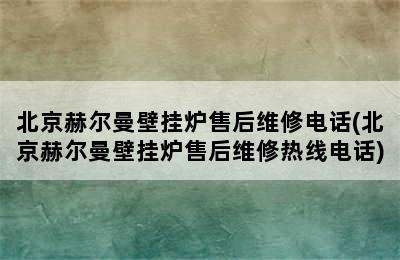 北京赫尔曼壁挂炉售后维修电话(北京赫尔曼壁挂炉售后维修热线电话)