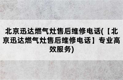 北京迅达燃气灶售后维修电话(【北京迅达燃气灶售后维修电话】专业高效服务)