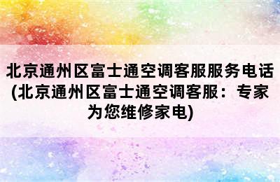 北京通州区富士通空调客服服务电话(北京通州区富士通空调客服：专家为您维修家电)