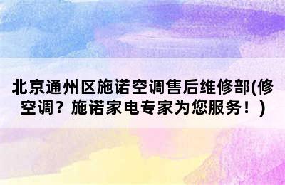 北京通州区施诺空调售后维修部(修空调？施诺家电专家为您服务！)