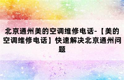 北京通州美的空调维修电话-【美的空调维修电话】快速解决北京通州问题