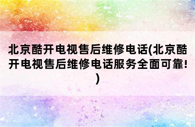 北京酷开电视售后维修电话(北京酷开电视售后维修电话服务全面可靠!)