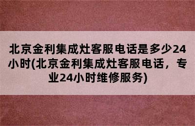 北京金利集成灶客服电话是多少24小时(北京金利集成灶客服电话，专业24小时维修服务)