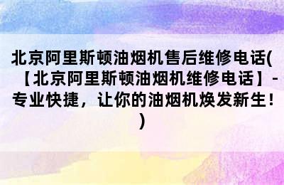 北京阿里斯顿油烟机售后维修电话(【北京阿里斯顿油烟机维修电话】-专业快捷，让你的油烟机焕发新生！)