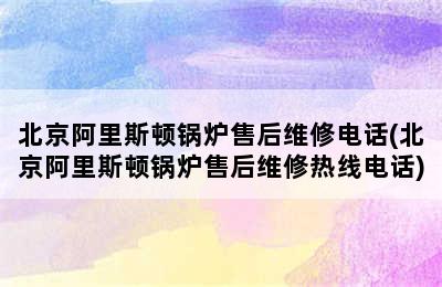 北京阿里斯顿锅炉售后维修电话(北京阿里斯顿锅炉售后维修热线电话)