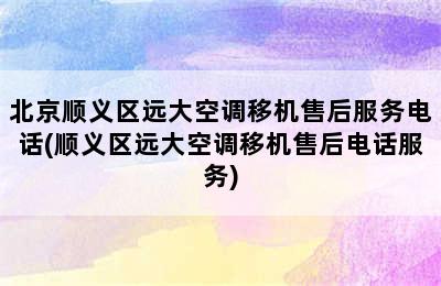 北京顺义区远大空调移机售后服务电话(顺义区远大空调移机售后电话服务)