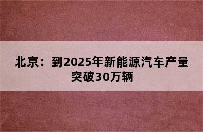 北京：到2025年新能源汽车产量突破30万辆