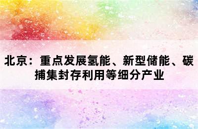 北京：重点发展氢能、新型储能、碳捕集封存利用等细分产业