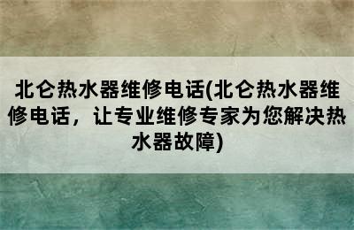 北仑热水器维修电话(北仑热水器维修电话，让专业维修专家为您解决热水器故障)