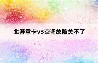 北奔重卡v3空调故障关不了