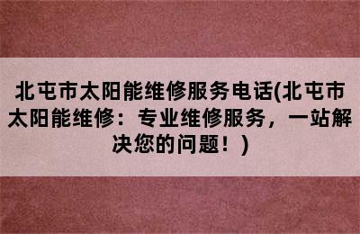 北屯市太阳能维修服务电话(北屯市太阳能维修：专业维修服务，一站解决您的问题！)