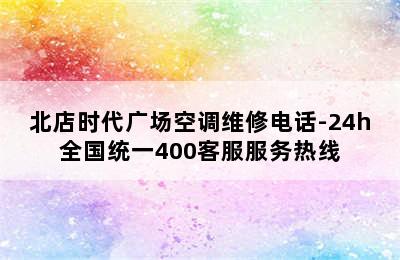 北店时代广场空调维修电话-24h全国统一400客服服务热线