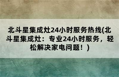 北斗星集成灶24小时服务热线(北斗星集成灶：专业24小时服务，轻松解决家电问题！)