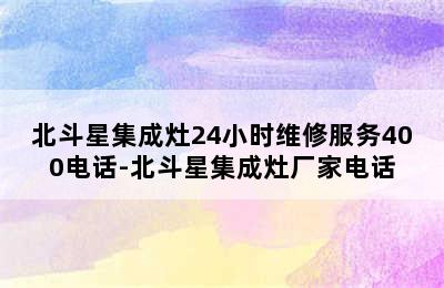 北斗星集成灶24小时维修服务400电话-北斗星集成灶厂家电话