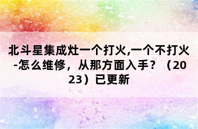 北斗星集成灶一个打火,一个不打火-怎么维修，从那方面入手？（2023）已更新