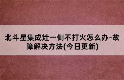 北斗星集成灶一侧不打火怎么办-故障解决方法(今日更新)