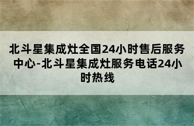 北斗星集成灶全国24小时售后服务中心-北斗星集成灶服务电话24小时热线