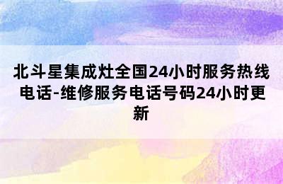 北斗星集成灶全国24小时服务热线电话-维修服务电话号码24小时更新