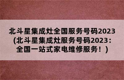 北斗星集成灶全国服务号码2023(北斗星集成灶服务号码2023：全国一站式家电维修服务！)