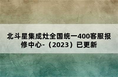 北斗星集成灶全国统一400客服报修中心-（2023）已更新