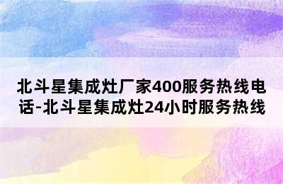 北斗星集成灶厂家400服务热线电话-北斗星集成灶24小时服务热线