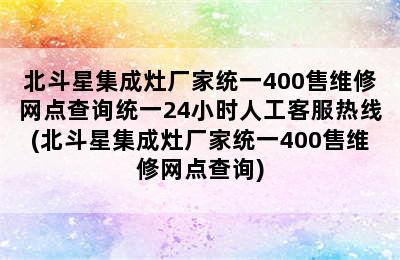 北斗星集成灶厂家统一400售维修网点查询统一24小时人工客服热线(北斗星集成灶厂家统一400售维修网点查询)