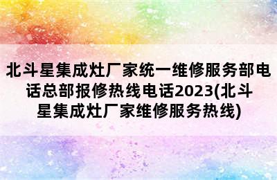 北斗星集成灶厂家统一维修服务部电话总部报修热线电话2023(北斗星集成灶厂家维修服务热线)