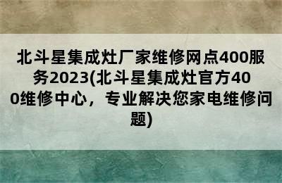 北斗星集成灶厂家维修网点400服务2023(北斗星集成灶官方400维修中心，专业解决您家电维修问题)