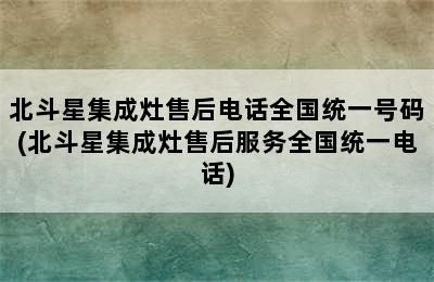 北斗星集成灶售后电话全国统一号码(北斗星集成灶售后服务全国统一电话)