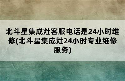 北斗星集成灶客服电话是24小时维修(北斗星集成灶24小时专业维修服务)