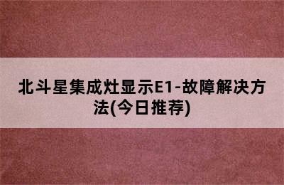 北斗星集成灶显示E1-故障解决方法(今日推荐)