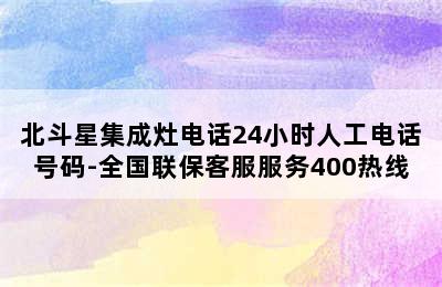 北斗星集成灶电话24小时人工电话号码-全国联保客服服务400热线