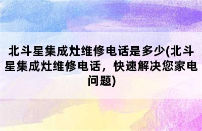 北斗星集成灶维修电话是多少(北斗星集成灶维修电话，快速解决您家电问题)