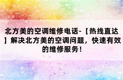 北方美的空调维修电话-【热线直达】解决北方美的空调问题，快速有效的维修服务！