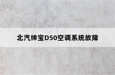 北汽绅宝D50空调系统故障