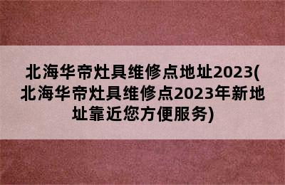 北海华帝灶具维修点地址2023(北海华帝灶具维修点2023年新地址靠近您方便服务)