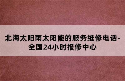 北海太阳雨太阳能的服务维修电话-全国24小时报修中心