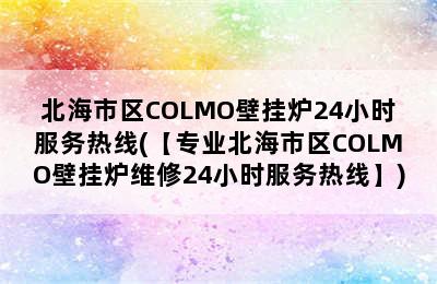 北海市区COLMO壁挂炉24小时服务热线(【专业北海市区COLMO壁挂炉维修24小时服务热线】)