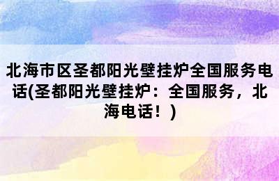 北海市区圣都阳光壁挂炉全国服务电话(圣都阳光壁挂炉：全国服务，北海电话！)