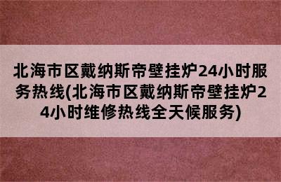 北海市区戴纳斯帝壁挂炉24小时服务热线(北海市区戴纳斯帝壁挂炉24小时维修热线全天候服务)