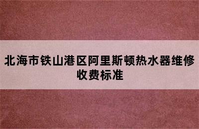 北海市铁山港区阿里斯顿热水器维修收费标准