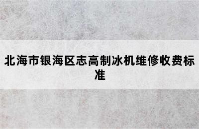 北海市银海区志高制冰机维修收费标准