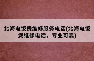 北海电饭煲维修服务电话(北海电饭煲维修电话，专业可靠)