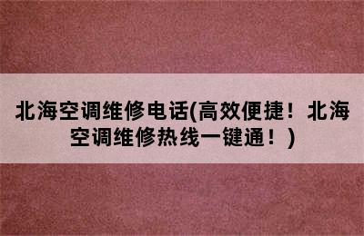 北海空调维修电话(高效便捷！北海空调维修热线一键通！)