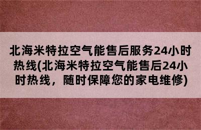 北海米特拉空气能售后服务24小时热线(北海米特拉空气能售后24小时热线，随时保障您的家电维修)