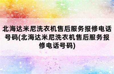 北海达米尼洗衣机售后服务报修电话号码(北海达米尼洗衣机售后服务报修电话号码)