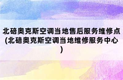 北碚奥克斯空调当地售后服务维修点(北碚奥克斯空调当地维修服务中心)