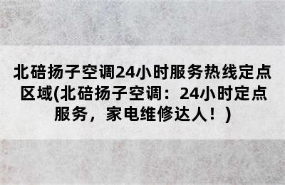 北碚扬子空调24小时服务热线定点区域(北碚扬子空调：24小时定点服务，家电维修达人！)