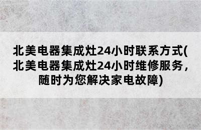 北美电器集成灶24小时联系方式(北美电器集成灶24小时维修服务，随时为您解决家电故障)